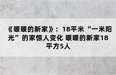 《暖暖的新家》：18平米“一米阳光”的家惊人变化 暖暖的新家18平方5人